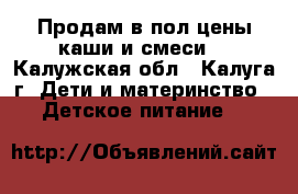 Продам в пол цены каши и смеси  - Калужская обл., Калуга г. Дети и материнство » Детское питание   